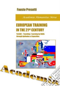 European Training in the 21st CenturyTeLSAC - Teaching/Learning by Skills through Aptitudes & Capacities. E-book. Formato PDF ebook di Fausto Presutti