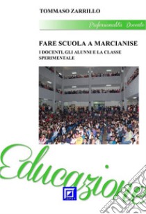 Fare Scuola a Marcianise 2I Docenti, gli Alunni e la Classe Sperimentale. E-book. Formato PDF ebook di Tommaso Zarrillo