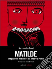 Matilde. Una paziente mediatrice tra impero e papato. E-book. Formato EPUB ebook di Alessandro Carri
