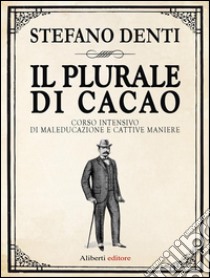 Il plurale di cacao. Corso intensivo di maleducazione e cattive maniere. E-book. Formato EPUB ebook di Stefano Denti