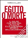 Egitto o morte: Il golpe che non era un golpe e la coscienza sporca dell'occidente. E-book. Formato EPUB ebook di Marco Alloni