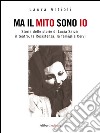 Ma il mito sono io: Storia delle storie di Lucia Sarzi: il teatro, la Resistenza, la famiglia Cervi. E-book. Formato EPUB ebook