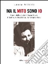 Ma il mito sono io: Storia delle storie di Lucia Sarzi: il teatro, la Resistenza, la famiglia Cervi. E-book. Formato EPUB ebook di Laura Artioli