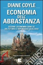 Economia dell'abbastanza. Gestire l'economia come se del futuro ci importasse qualcosa. E-book. Formato EPUB ebook