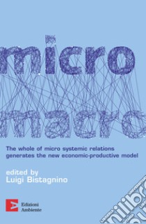 MicroMacro: The whole of micro systemic relations generates the new economic-productive model. E-book. Formato EPUB ebook di Luigi Bistagnino