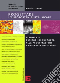 Progettare l'autosostenibilità locale: Strumenti e metodi di supporto alla progettazione ambientale integrata. E-book. Formato PDF ebook di Matteo Clementi