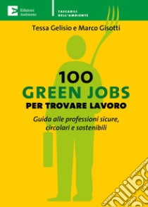 100 Green Jobs per trovare lavoro: Guida alle professioni sicure, circolari e sostenibili. E-book. Formato EPUB ebook di Tessa Gelisio