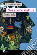 Noi siamo natura: Un nuovo modo di stare al mondo. E-book. Formato EPUB ebook