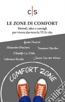 Le zone di comfortMetodi, idee e consigli per vivere davvero la TUA vita. E-book. Formato EPUB ebook di Guido Tonizzo