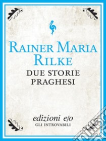 Due storie praghesi. E-book. Formato EPUB ebook di Rainer Maria Rilke