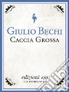 Caccia grossa. Il romanzo del banditismo sardo. E-book. Formato EPUB ebook di Giulio Bechi