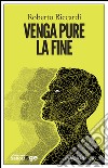 Venga pure la fine. E-book. Formato EPUB ebook di Roberto Riccardi