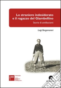 Lo straniero indesiderato e il ragazzo del GiambellinoStorie di antifascismi. E-book. Formato EPUB ebook di Luigi Borgomaneri