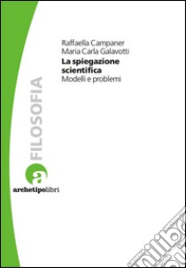 La Spiegazione ScientificaModelli e problemi. E-book. Formato PDF ebook di Maria Carla Galavotti