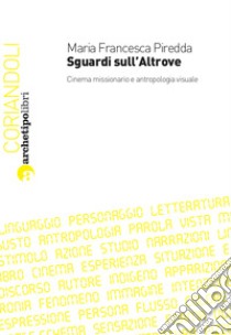 Sguardi sull’Altrove. Cinema missionario e antropologia visuale. E-book. Formato PDF ebook di Maria Francesca Piredda