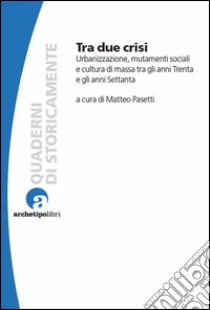 Tra due crisiUrbanizzazione, mutamenti sociali e cultura di massa tra gli anni Trenta e gli anni Settanta. E-book. Formato EPUB ebook di Matteo Pasetti