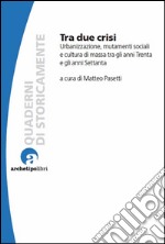 Tra due crisiUrbanizzazione, mutamenti sociali e cultura di massa tra gli anni Trenta e gli anni Settanta. E-book. Formato EPUB ebook