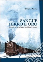 Sangue ferro e oro: Come le ferrovie hanno cambiato il mondo. E-book. Formato EPUB ebook