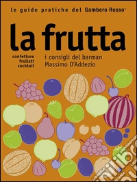 La frutta - Le guide pratiche del Gambero Rosso: Confetture, Frullati, Cocktail - I consigli del barman Massimo D'Addezio. E-book. Formato EPUB ebook