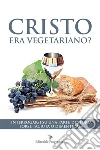 Cristo era vegetariano? Interrogarsi su una parte di storia forse taciuta o dimenticata. E-book. Formato EPUB ebook di Valentino Bellucci