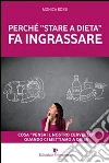 Perchè «stare a dieta» fa ingrassare. Cosa «pensa il nostro cervello» quando ci mettiamo a dieta. E-book. Formato EPUB ebook di Monica Bossi