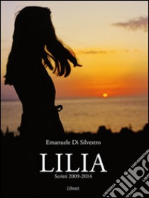 Lilia - Scritti 2009-2014. E-book. Formato EPUB ebook di Emanuele Di Silvestro