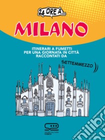 24 ore a... Milano: Itinerari a fumetti per una giornata in città raccontati da Settemmezzo. E-book. Formato PDF ebook di Settemmezzo