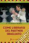 Come liberarsi del partner sbagliato. E-book. Formato EPUB ebook di Manna Annamaria