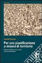 Per una pianificazione a misura di territorio. Regole insediative, beni comuni e pratiche interattive. E-book. Formato PDF ebook