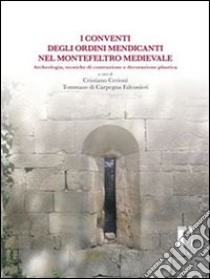 I conventi degli ordini mendicanti nel Montefeltro medievale. Archeologia, tecniche di costruzione e decorazione plastica. E-book. Formato PDF ebook di Cerioni C. (cur.); Di Carpegna Falconieri T. (cur.)