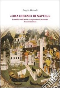 «Ora diremo di Napoli». I traffici dell'area campana nei manuali di commercio. E-book. Formato EPUB ebook di Angela Orlandi