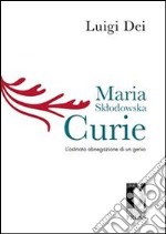 Maria Sklodowska Curie: l'ostinata abnegazione di un genio. E-book. Formato EPUB ebook