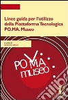 Linee guida per l'utilizzo della piattaforma tecnologica PO.MA. Museo. E-book. Formato PDF ebook di Sibilio B. (cur.)