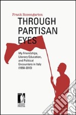 Through partisan eyes. My friendships, literary education, and political encounters in Italy (1956-2013). With sidelights on my experiences in the United States, France, and the Soviet Union. E-book. Formato EPUB ebook