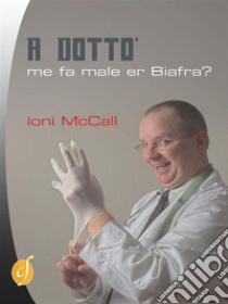 A Dottò, me fa male er Biafra?Ovvero confessioni di un malandrino. E-book. Formato Mobipocket ebook di Ioni McCall