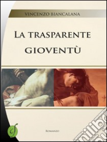 La trasparente gioventù. E-book. Formato EPUB ebook di Vincenzo Biancalana