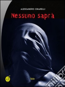 Nessuno saprà. E-book. Formato Mobipocket ebook di Alessandro Chiarelli