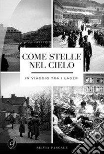 Come stelle nel cielo: In viaggio tra i Lager. E-book. Formato Mobipocket ebook di Silvia Pascale