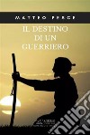 Il destino di un guerriero. E-book. Formato PDF ebook di Matteo Pesce