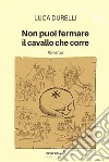 Non puoi fermare il cavallo che corre. E-book. Formato PDF ebook di Luca Durelli