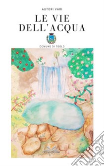 Le vie dell'acqua. E-book. Formato PDF ebook di ANTOLOGIA AUTORI VARI