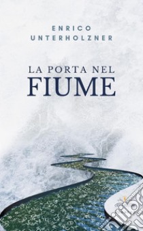 La porta nel fiume. E-book. Formato PDF ebook di Enrico Unterholzner