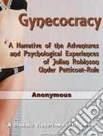 GynecocracyA Narrative of the Adventures and Psychological Experiences of Julian Robinson Under Petticoat-Rule. E-book. Formato EPUB