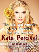 The life and amours of the beautiful, gay and dashing Kate Percival. E-book. Formato EPUB ebook