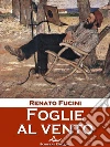 Foglie al vento: Ricordi, novelle e altri scritti. E-book. Formato Mobipocket ebook di Renato Fucini