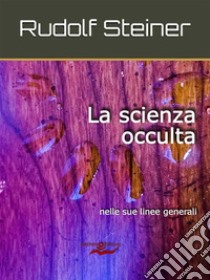 La scienza occultanelle sue linee generali. E-book. Formato EPUB ebook di Rudolf Steiner