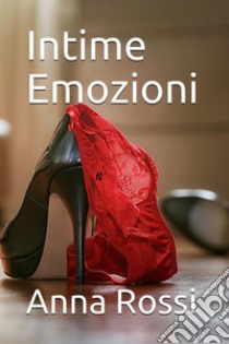 Intime Emozioni. E-book. Formato Mobipocket ebook di Anna Rossi