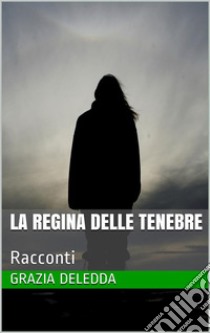 La Regina delle tenebreRacconti. E-book. Formato EPUB ebook di Grazia Deledda