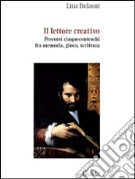 Il lettore creativo. Percorsi cinquecenteschi fra memoria, gioco, scrittura. E-book. Formato EPUB ebook