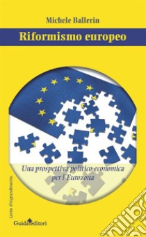 Riformismo europeo: Una prospettiva politico-economica per l'Eurozona. E-book. Formato EPUB ebook di Ballerin Michele